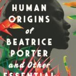 The Human Origins of Beatrice Porter and Other Essential Ghosts By Soraya Palmer