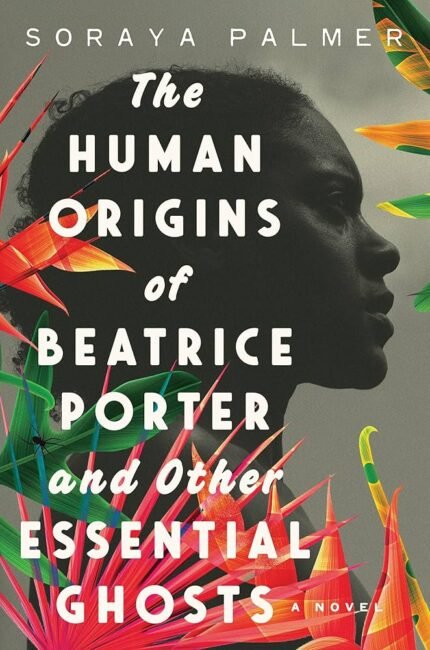 The Human Origins of Beatrice Porter and Other Essential Ghosts By Soraya Palmer