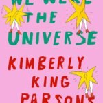 We Were the Universe By Kimberly King Parsons