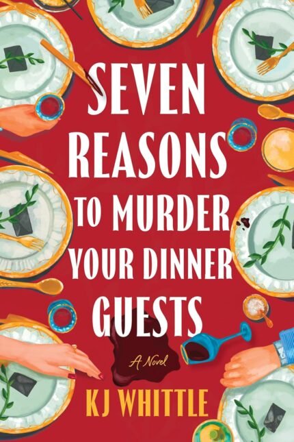 Seven Reasons to Murder Your Dinner Guests By K.J. Whittle