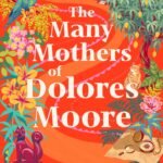 The Many Mothers of Dolores Moore By Anika Fajardo