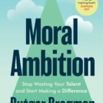 Moral Ambition: Stop Wasting Your Talent and Start Making a Difference  By Rutger Bregman
