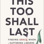 This Too Shall Last: Finding Grace When Suffering Lingers  By K.J. Ramsey