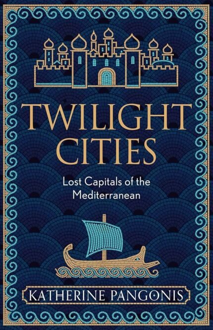 Twilight Cities: Lost Capitals of the Mediterranean  By Katherine Pangonis