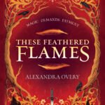 These Feathered Flames  By Alexandra Overy