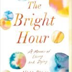 The Bright Hour: A Memoir of Living and Dying By Nina Riggs