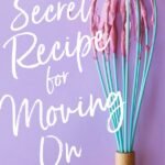 The Secret Recipe for Moving On By Karen Bischer