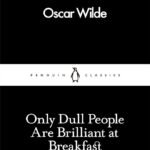 Only Dull People Are Brilliant at Breakfast  By Oscar Wilde