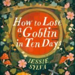 How to Lose a Goblin in Ten Days  By Jessie Sylva