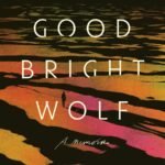 My Good Bright Wolf: A Memoir By Sarah Moss