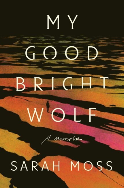 My Good Bright Wolf: A Memoir By Sarah Moss