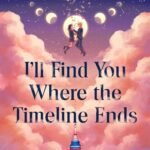 I'll Find You Where the Timeline Ends  By Kylie Lee Baker