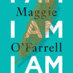 I Am, I Am, I Am: Seventeen Brushes with Death By Maggie O'Farrell