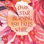 Dark Star Burning, Ash Falls White  By Amélie Wen Zhao