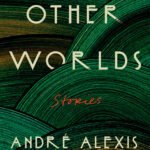 Other Worlds: Stories By André Alexis