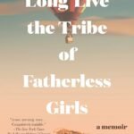 Long Live the Tribe of Fatherless Girls By T Kira Madden