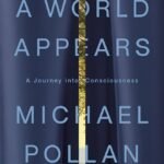 A World Appears: A Journey into Consciousness  By Michael Pollan