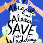 Abigail and Alexa Save the Wedding By Lian Dolan