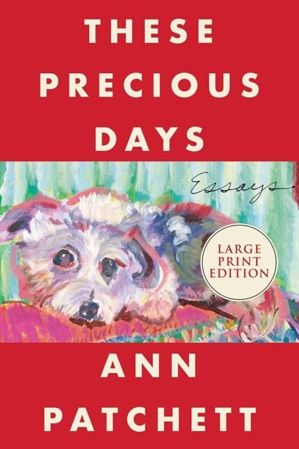 These Precious Days: Essays  By Ann Patchett