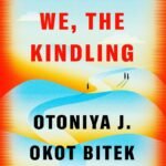We, the Kindling  By Otoniya J. Okot Bitek