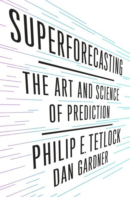Superforecasting: The Art and Science of Prediction By Philip E. Tetlock ,  Dan Gardner