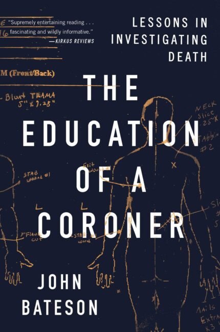 The Education of a Coroner: Lessons in Investigating Death By John Bateson