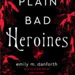 Plain Bad Heroines By Emily M. Danforth