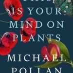 This Is Your Mind on Plants By Michael Pollan