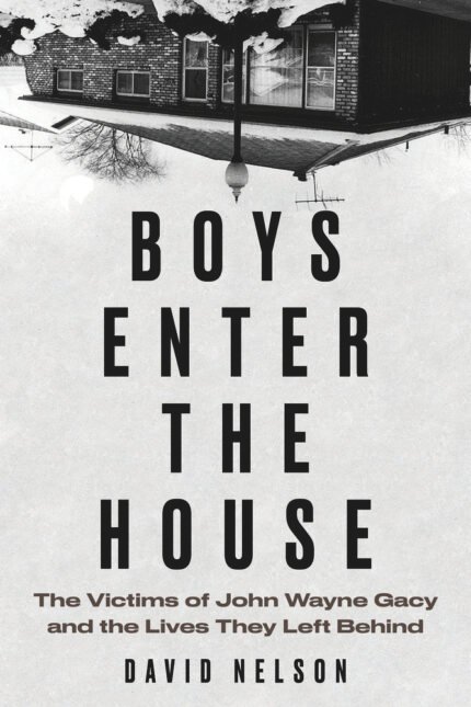 Boys Enter the House: The Victims of John Wayne Gacy and the Lives They Left Behind By David B. Nelson
