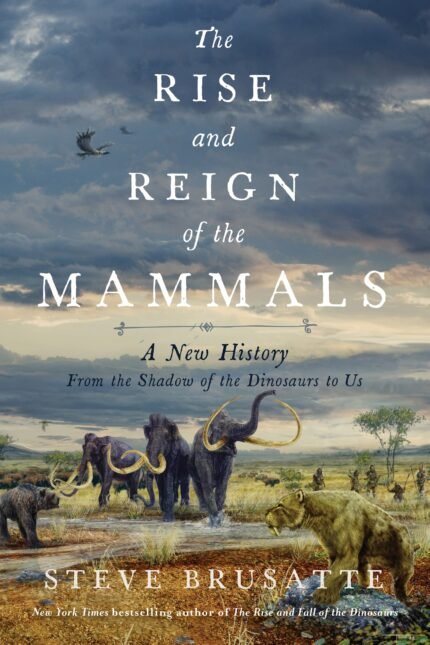 The Rise and Reign of the Mammals By Steve Brusatte