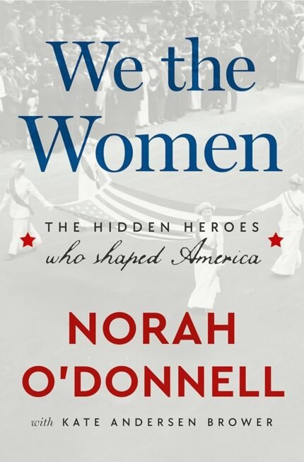 We the Women: The Hidden Heroes Who Shaped America  By Norah O'Donnell
