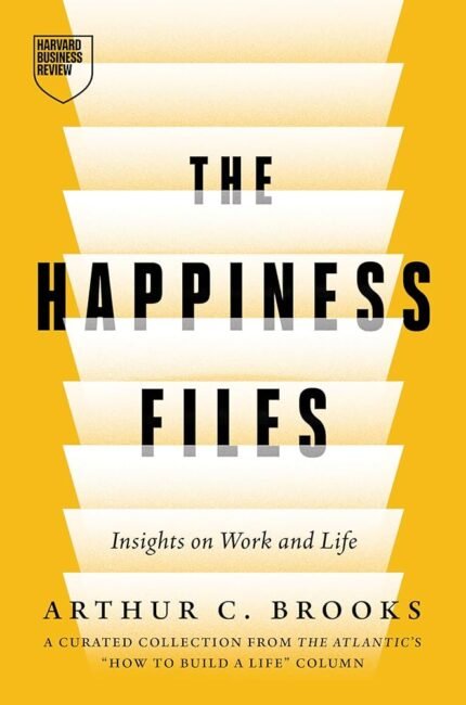 The Happiness Files: Insights on Work and Life By Arthur C. Brooks