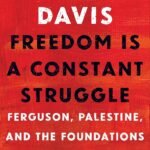 Freedom is a Constant Struggle: Ferguson, Palestine and the Foundations of a Movement By Angela Y. Davis ,