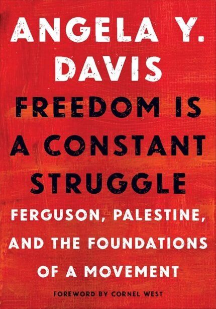 Freedom is a Constant Struggle: Ferguson, Palestine and the Foundations of a Movement By Angela Y. Davis ,