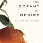The Botany of Desire: A Plant's-Eye View of the World By Michael Pollan