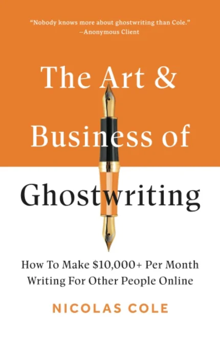 The Art & Business Of Ghostwriting: How To Make $10,000+ Per Month Writing For Other People Online By Nicolas Cole