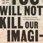 You Will Not Kill Our Imagination: A Memoir of Palestine and Writing in Dark Times By Saeed Teebi