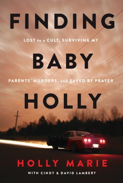 Finding Baby Holly: Lost to a Cult, Surviving My Parents' Murders, and Saved by Prayer By Holly Marie