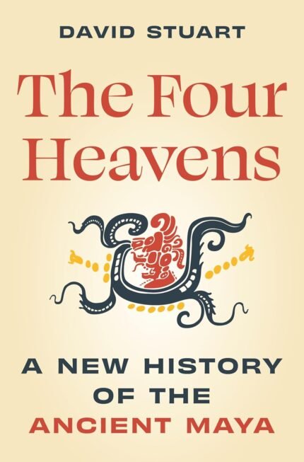 The Four Heavens: A New History of the Ancient Maya By David Stuart