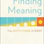 Finding Meaning: The Sixth Stage of Grief By David Kessler