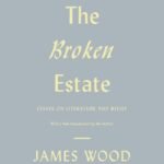 The Broken Estate: Essays on Literature and Belief By James Wood