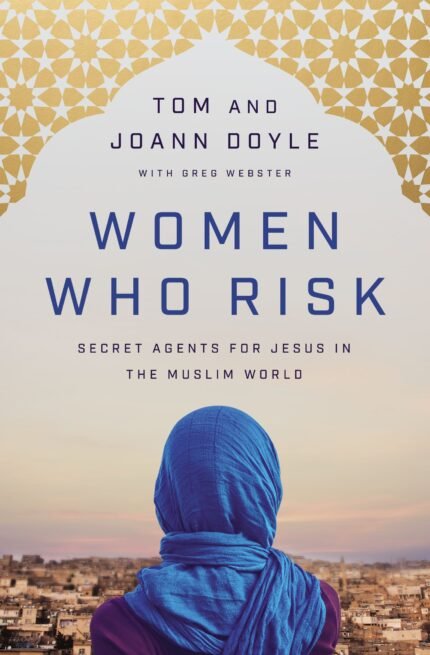 Women Who Risk: Secret Agents for Jesus in the Muslim World By Tom Doyle