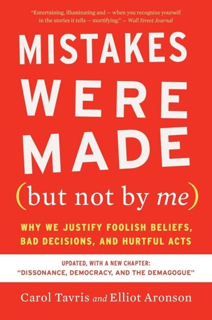 Mistakes Were Made (But Not by Me): Why We Justify Foolish Beliefs, Bad Decisions, and Hurtful Acts  By Carol Tavris ,  Elliot Aronson