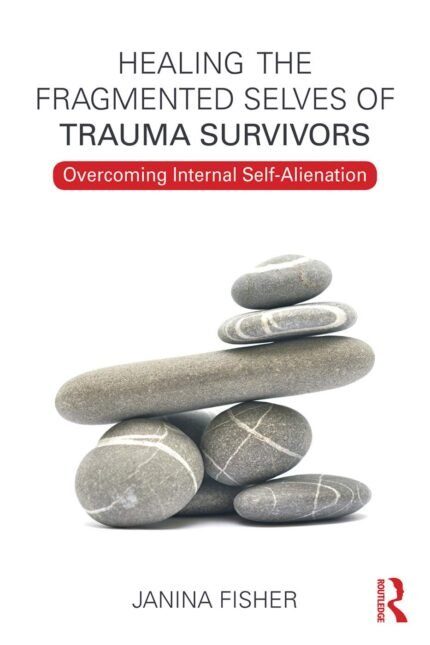 Healing the Fragmented Selves of Trauma Survivors: Overcoming Internal Self-Alienation By Janina Fisher