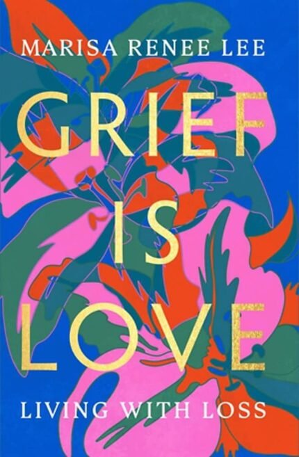 Grief Is Love: Living with Loss  By Marisa Renee Lee
