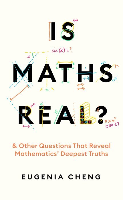 Is Maths Real? How Simple Questions Lead Us to Mathematics’ Deepest Truths  By Eugenia Cheng