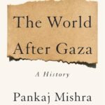 The World After Gaza: A Short History  By Pankaj Mishra