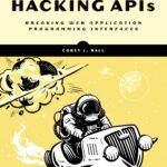 Hacking APIs: Breaking Web Application Programming Interfaces By Corey J Ball