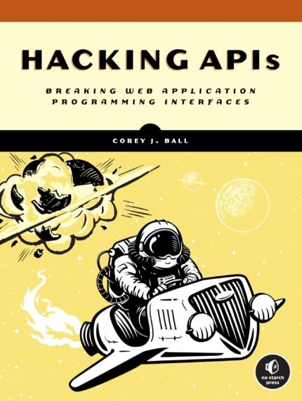Hacking APIs: Breaking Web Application Programming Interfaces By Corey J Ball