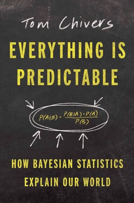 Everything Is Predictable: How Bayesian Statistics Explain Our World By Tom Chivers